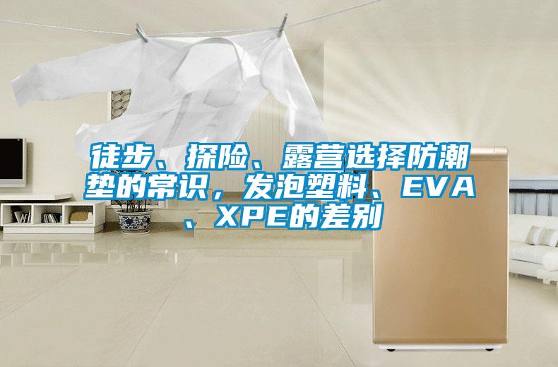 徒步、探险、露营选择防潮垫的常识，发泡塑料、EVA、XPE的差别