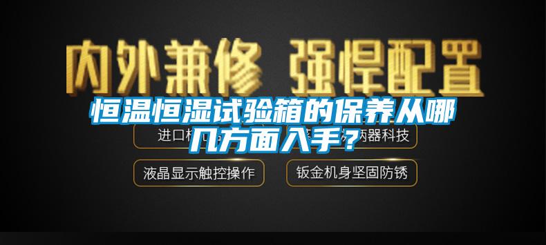 恒温恒湿试验箱的保养从哪几方面入手？