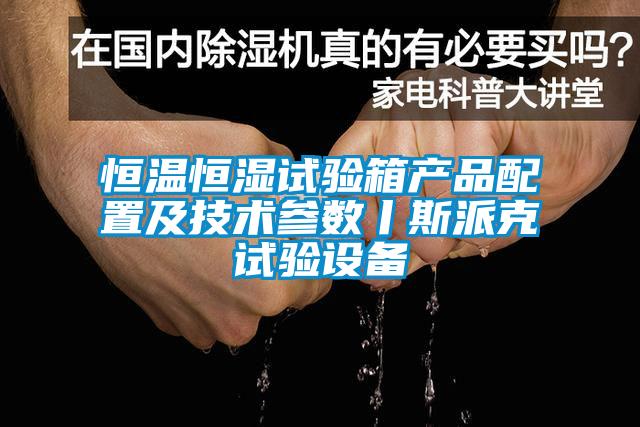 恒温恒湿试验箱产品配置及技术参数丨斯派克试验设备