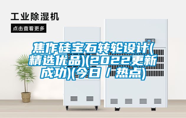 焦作硅宝石转轮设计(精选优品)(2022更新成功)(今日／热点)