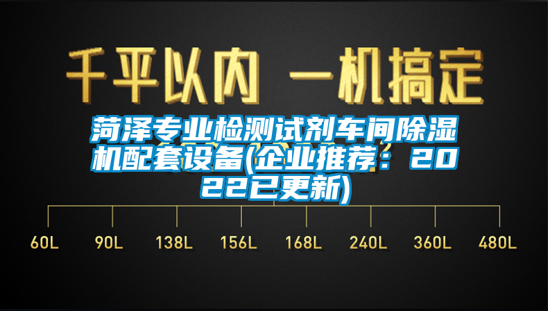 菏泽专业检测试剂车间除湿机配套设备(企业推荐：2022已更新)