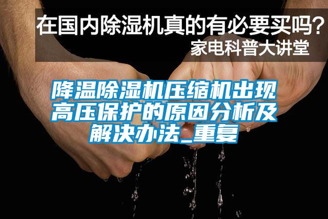 降温除湿机压缩机出现高压保护的原因分析及解决办法_重复