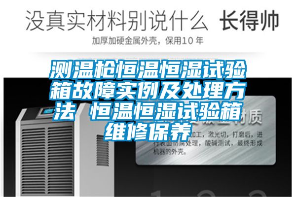 测温枪恒温恒湿试验箱故障实例及处理方法 恒温恒湿试验箱维修保养