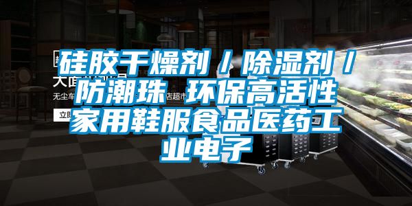 硅胶干燥剂／除湿剂／防潮珠 环保高活性家用鞋服食品医药工业电子