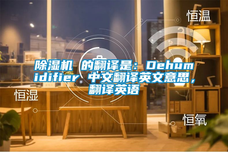 除湿机 的翻译是：Dehumidifier 中文翻译英文意思，翻译英语