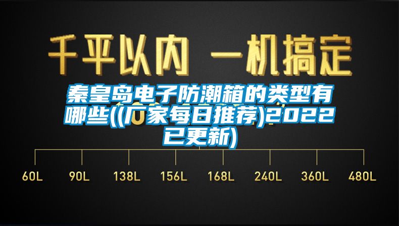 秦皇岛电子防潮箱的类型有哪些((厂家每日推荐)2022已更新)