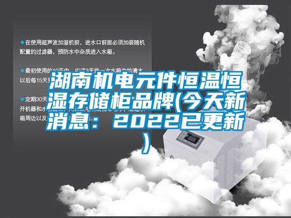 湖南机电元件恒温恒湿存储柜品牌(今天新消息：2022已更新)