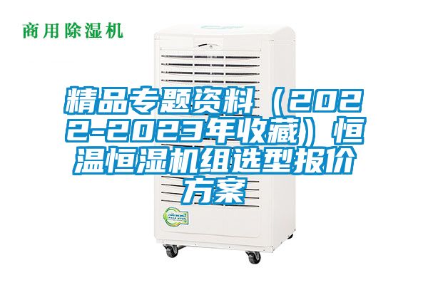 精品专题资料（2022-2023年收藏）恒温恒湿机组选型报价方案