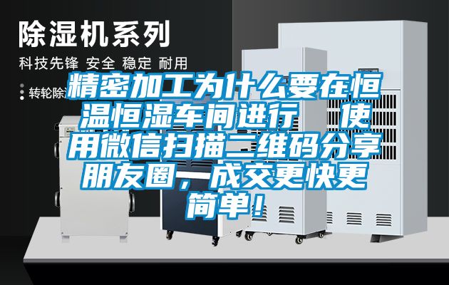 精密加工为什么要在恒温恒湿车间进行  使用微信扫描二维码分享朋友圈，成交更快更简单！