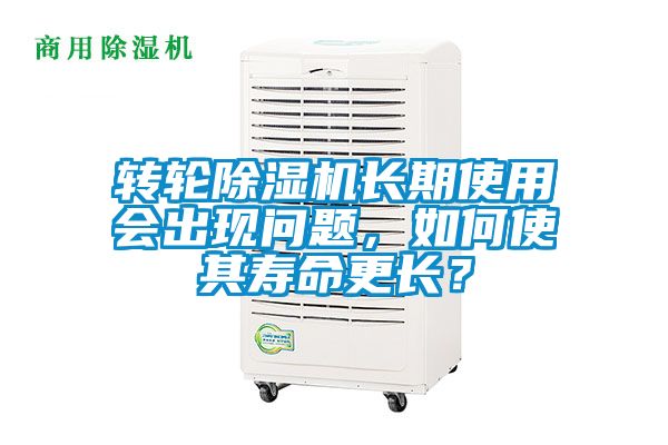 转轮除湿机长期使用会出现问题，如何使其寿命更长？