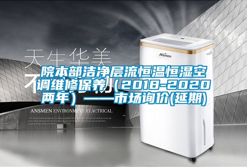 院本部洁净层流恒温恒湿空调维修保养（2018-2020两年）——市场询价(延期)