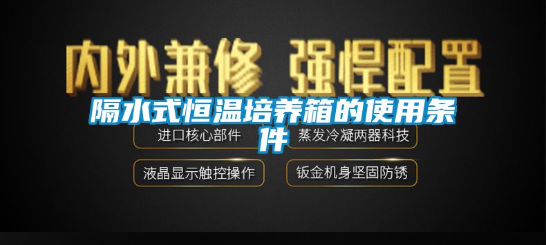 隔水式恒温培养箱的使用条件