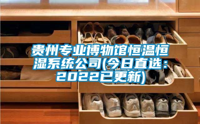 贵州专业博物馆恒温恒湿系统公司(今日直选：2022已更新)