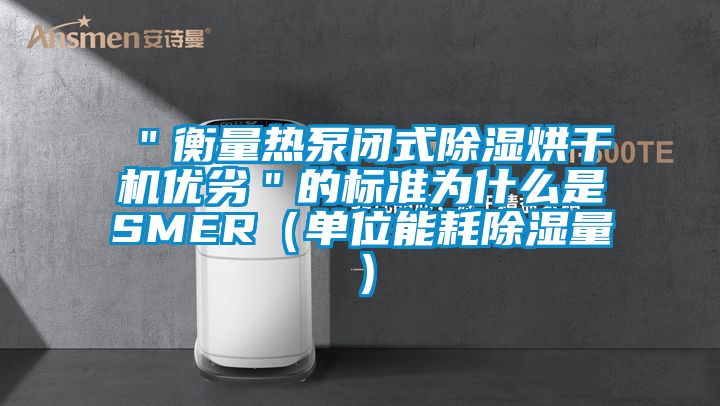 ＂衡量热泵闭式除湿烘干机优劣＂的标准为什么是SMER（单位能耗除湿量）